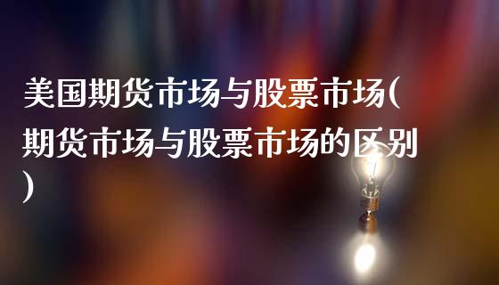 美国期货市场与股票市场(期货市场与股票市场的区别)_https://gjqh.wpmee.com_期货开户_第1张