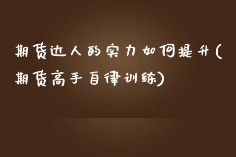 期货达人的实力如何提升(期货高手自律训练)_https://gjqh.wpmee.com_期货新闻_第1张