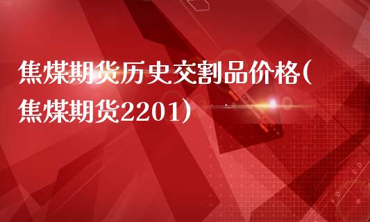 焦煤期货历史交割品价格(焦煤期货2201)_https://gjqh.wpmee.com_期货新闻_第1张