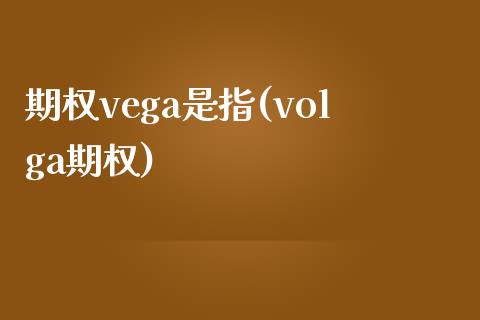 期权vega是指(volga期权)_https://gjqh.wpmee.com_期货开户_第1张