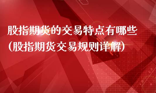 股指期货的交易特点有哪些(股指期货交易规则详解)_https://gjqh.wpmee.com_期货开户_第1张