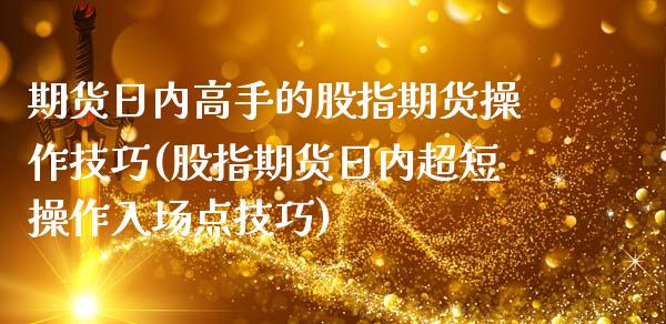 期货日内高手的股指期货操作技巧(股指期货日内超短操作入场点技巧)_https://gjqh.wpmee.com_国际期货_第1张