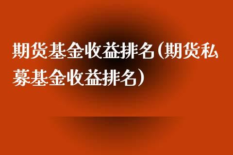 期货基金收益排名(期货私募基金收益排名)_https://gjqh.wpmee.com_期货百科_第1张