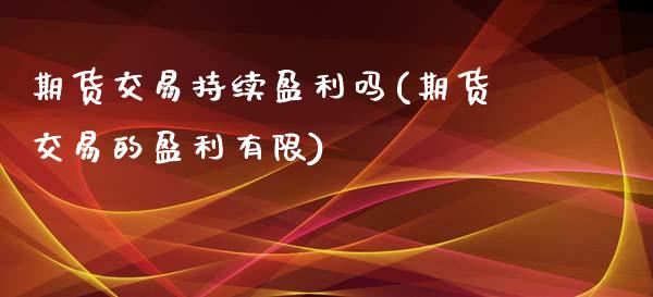 期货交易持续盈利吗(期货交易的盈利有限)_https://gjqh.wpmee.com_期货开户_第1张