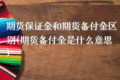 期货保证金和期货备付金区别(期货备付金是什么意思)_https://gjqh.wpmee.com_国际期货_第1张