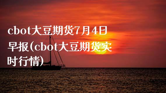 cbot大豆期货7月4日早报(cbot大豆期货实时行情)_https://gjqh.wpmee.com_期货平台_第1张