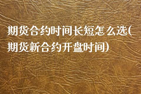 期货合约时间长短怎么选(期货新合约开盘时间)_https://gjqh.wpmee.com_国际期货_第1张