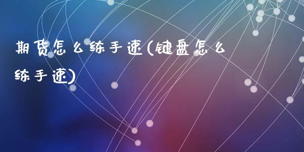 期货怎么练手速(键盘怎么练手速)_https://gjqh.wpmee.com_期货新闻_第1张