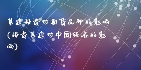 基建投资对期货品种的影响(投资基建对中国经济的影响)_https://gjqh.wpmee.com_期货新闻_第1张