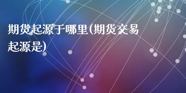 期货起源于哪里(期货交易起源是)_https://gjqh.wpmee.com_期货新闻_第1张