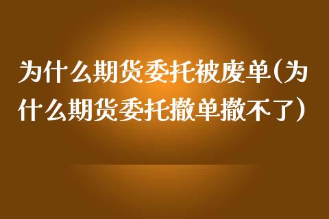 为什么期货委托被废单(为什么期货委托撤单撤不了)_https://gjqh.wpmee.com_期货开户_第1张