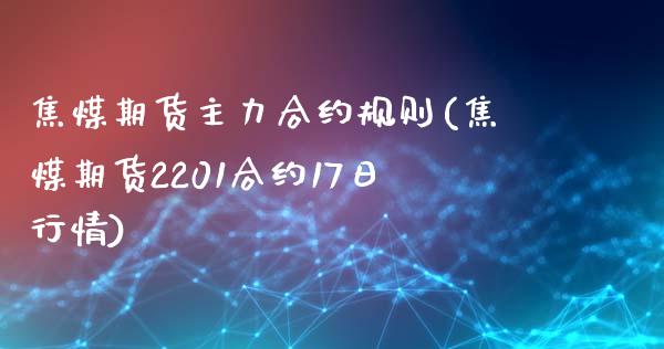 焦煤期货主力合约规则(焦煤期货2201合约17日行情)_https://gjqh.wpmee.com_期货开户_第1张