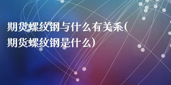 期货螺纹钢与什么有关系(期货螺纹钢是什么)_https://gjqh.wpmee.com_期货新闻_第1张