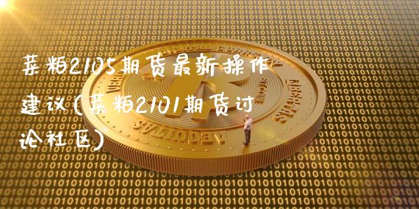 菜粕2105期货最新操作建议(菜粕2101期货讨论社区)_https://gjqh.wpmee.com_期货开户_第1张