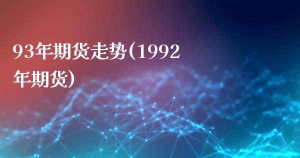 93年期货走势(1992年期货)_https://gjqh.wpmee.com_期货新闻_第1张