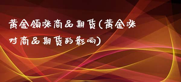 黄金领涨商品期货(黄金涨对商品期货的影响)_https://gjqh.wpmee.com_期货平台_第1张