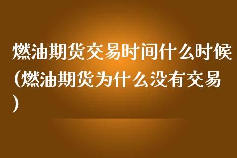 燃油期货交易时间什么时候(燃油期货为什么没有交易)_https://gjqh.wpmee.com_国际期货_第1张