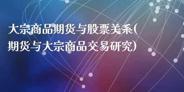 大宗商品期货与股票关系(期货与大宗商品交易研究)_https://gjqh.wpmee.com_国际期货_第1张