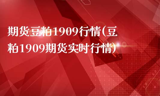 期货豆粕1909行情(豆粕1909期货实时行情)_https://gjqh.wpmee.com_期货平台_第1张