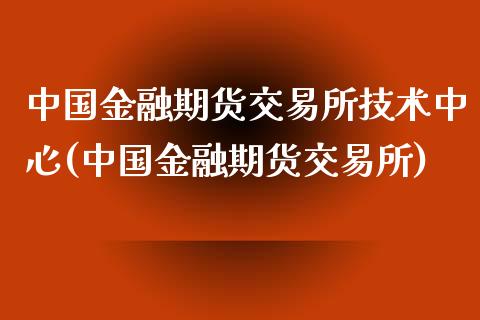 中国金融期货交易所技术中心(中国金融期货交易所)_https://gjqh.wpmee.com_期货平台_第1张