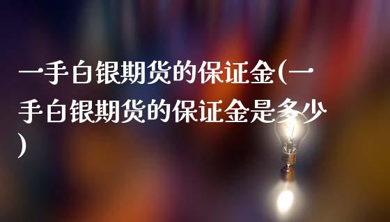 一手白银期货的保证金(一手白银期货的保证金是多少)_https://gjqh.wpmee.com_期货平台_第1张