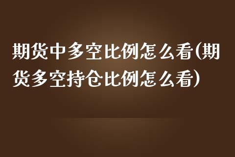 期货中多空比例怎么看(期货多空持仓比例怎么看)_https://gjqh.wpmee.com_期货平台_第1张