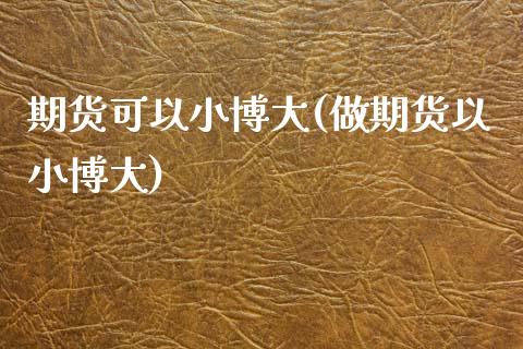 期货可以小博大(做期货以小博大)_https://gjqh.wpmee.com_期货百科_第1张