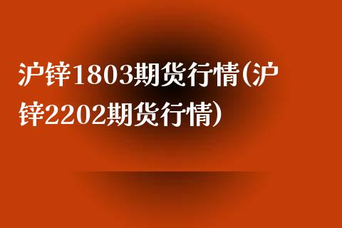 沪锌1803期货行情(沪锌2202期货行情)_https://gjqh.wpmee.com_国际期货_第1张