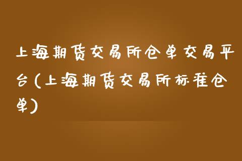 上海期货交易所仓单交易平台(上海期货交易所标准仓单)_https://gjqh.wpmee.com_期货新闻_第1张