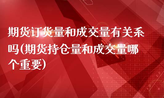 期货订货量和成交量有关系吗(期货持仓量和成交量哪个重要)_https://gjqh.wpmee.com_期货新闻_第1张