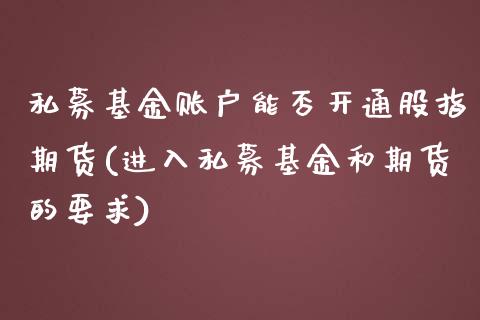 私募基金账户能否开通股指期货(进入私募基金和期货的要求)_https://gjqh.wpmee.com_期货百科_第1张