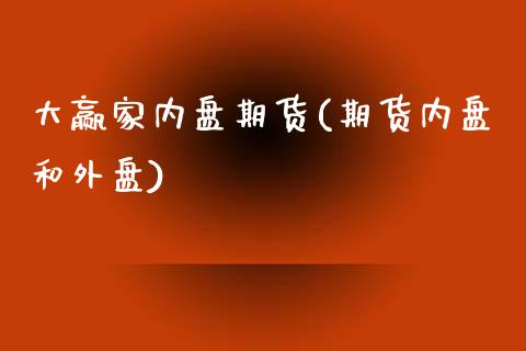 大赢家内盘期货(期货内盘和外盘)_https://gjqh.wpmee.com_期货百科_第1张