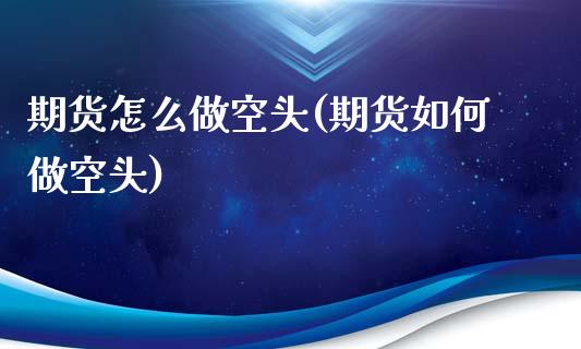 期货怎么做空头(期货如何做空头)_https://gjqh.wpmee.com_期货新闻_第1张