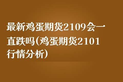 最新鸡蛋期货2109会一直跌吗(鸡蛋期货2101行情分析)_https://gjqh.wpmee.com_期货开户_第1张