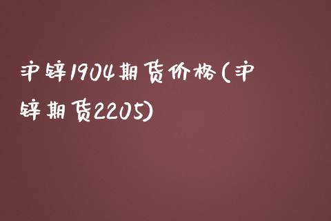 沪锌1904期货价格(沪锌期货2205)_https://gjqh.wpmee.com_国际期货_第1张