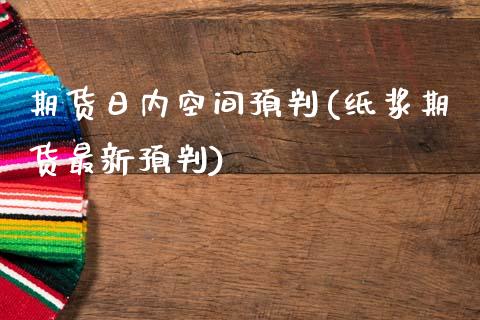 期货日内空间预判(纸浆期货最新预判)_https://gjqh.wpmee.com_期货百科_第1张