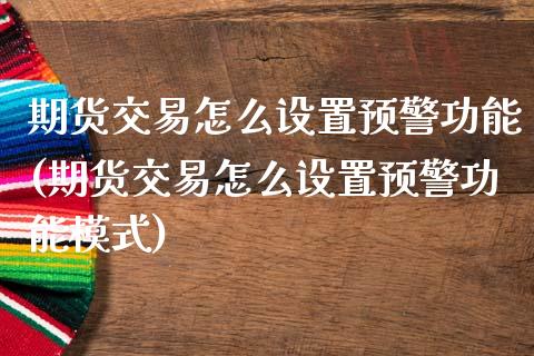 期货交易怎么设置预警功能(期货交易怎么设置预警功能模式)_https://gjqh.wpmee.com_期货开户_第1张