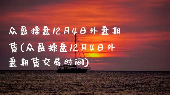 众盈操盘12月4日外盘期货(众盈操盘12月4日外盘期货交易时间)_https://gjqh.wpmee.com_期货开户_第1张