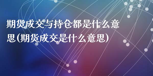 期货成交与持仓都是什么意思(期货成交是什么意思)_https://gjqh.wpmee.com_期货新闻_第1张