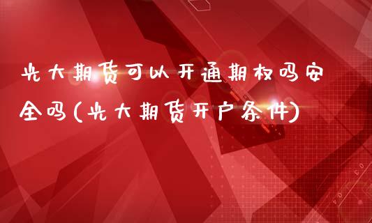 光大期货可以开通期权吗安全吗(光大期货开户条件)_https://gjqh.wpmee.com_期货新闻_第1张