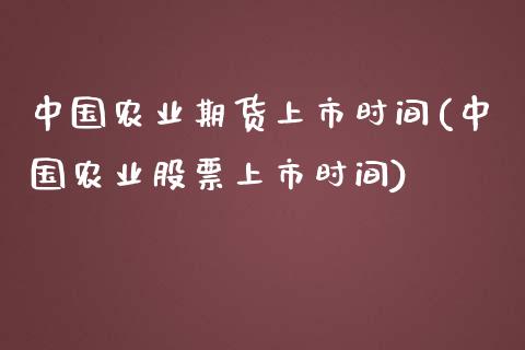 中国农业期货上市时间(中国农业股票上市时间)_https://gjqh.wpmee.com_期货百科_第1张