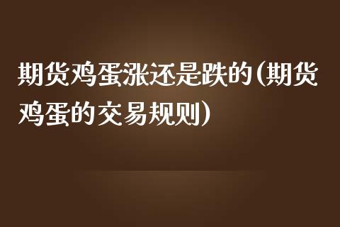 期货鸡蛋涨还是跌的(期货鸡蛋的交易规则)_https://gjqh.wpmee.com_期货平台_第1张