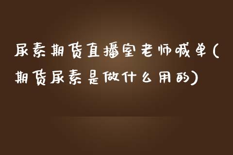 尿素期货直播室老师喊单(期货尿素是做什么用的)_https://gjqh.wpmee.com_期货平台_第1张