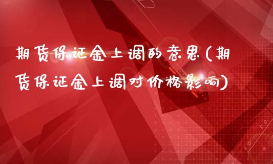 期货保证金上调的意思(期货保证金上调对价格影响)_https://gjqh.wpmee.com_期货百科_第1张