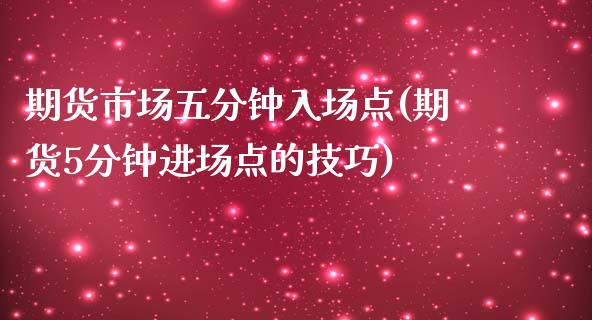 期货市场五分钟入场点(期货5分钟进场点的技巧)_https://gjqh.wpmee.com_期货平台_第1张