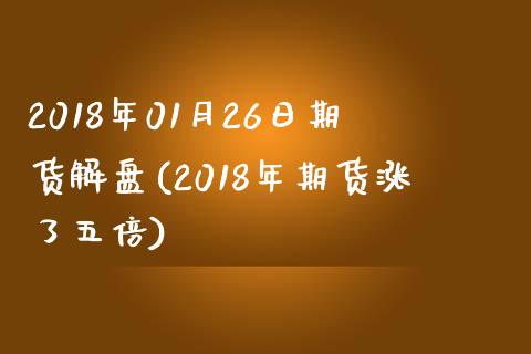 2018年01月26日期货解盘(2018年期货涨了五倍)_https://gjqh.wpmee.com_期货平台_第1张