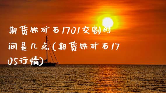 期货铁矿石1701交割时间是几点(期货铁矿石1705行情)_https://gjqh.wpmee.com_国际期货_第1张