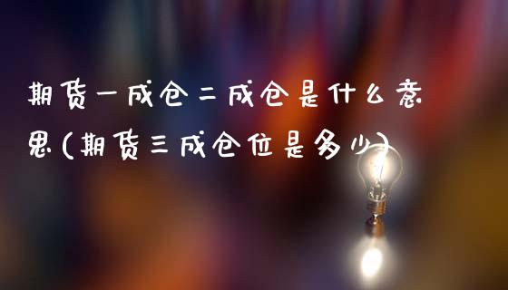 期货一成仓二成仓是什么意思(期货三成仓位是多少)_https://gjqh.wpmee.com_国际期货_第1张