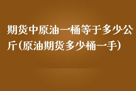 期货中原油一桶等于多少公斤(原油期货多少桶一手)_https://gjqh.wpmee.com_期货百科_第1张