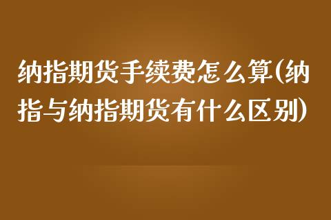 纳指期货手续费怎么算(纳指与纳指期货有什么区别)_https://gjqh.wpmee.com_国际期货_第1张